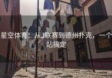 星空体育：从J联赛到德州扑克，一个站搞定