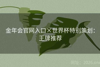 金年会官网入口×世界杯特别策划：王牌推荐