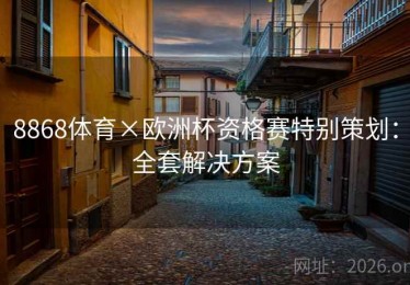 8868体育×欧洲杯资格赛特别策划：全套解决方案