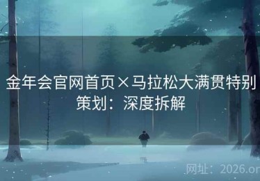 金年会官网首页×马拉松大满贯特别策划：深度拆解