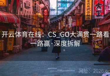 开云体育在线：CS_GO大满贯一路看一路赢·深度拆解