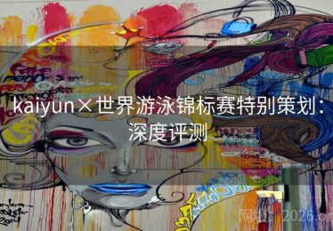 kaiyun×世界游泳锦标赛特别策划：深度评测