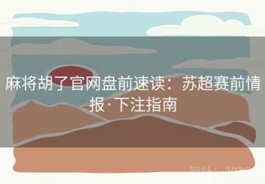 麻将胡了官网盘前速读：苏超赛前情报·下注指南