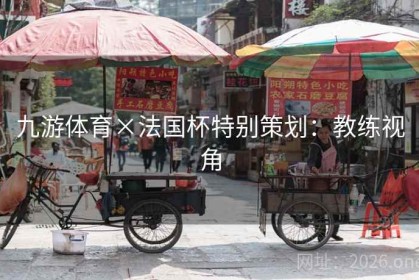 九游体育×法国杯特别策划：教练视角