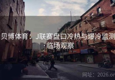 贝博体育：J联赛盘口冷热与爆冷监测·临场观察