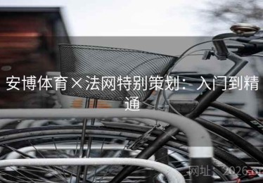 安博体育×法网特别策划：入门到精通