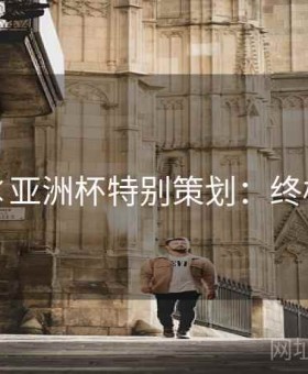 凯发×亚洲杯特别策划：终极指南