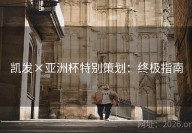 凯发×亚洲杯特别策划：终极指南