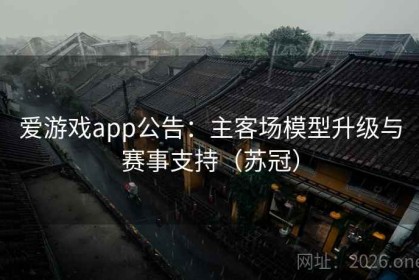 爱游戏app公告：主客场模型升级与赛事支持（苏冠）