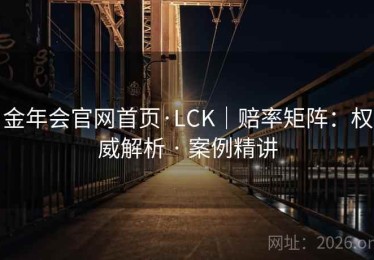 金年会官网首页·LCK｜赔率矩阵：权威解析 · 案例精讲