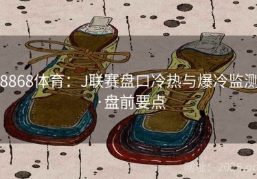 8868体育：J联赛盘口冷热与爆冷监测·盘前要点