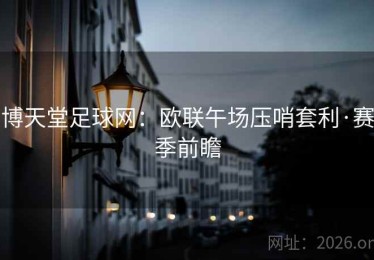 博天堂足球网：欧联午场压哨套利·赛季前瞻
