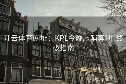 开云体育网址：KPL今晚压哨套利·终极指南