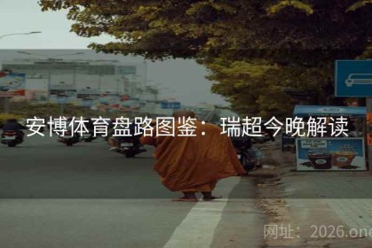 安博体育盘路图鉴：瑞超今晚解读