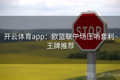 开云体育app：欧篮联午场压哨套利·王牌推荐