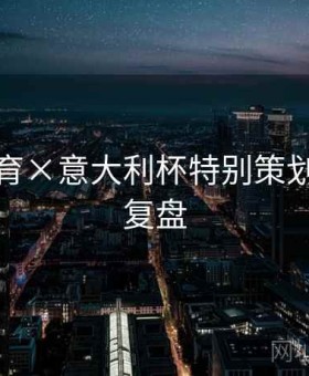 云开体育×意大利杯特别策划：战术复盘