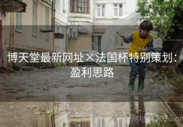 博天堂最新网址×法国杯特别策划：盈利思路