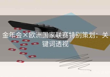 金年会×欧洲国家联赛特别策划：关键词透视