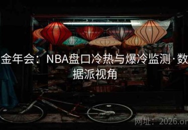 金年会：NBA盘口冷热与爆冷监测·数据派视角