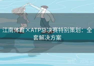 江南体育×ATP总决赛特别策划：全套解决方案