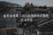 金年会体育×U23亚洲杯特别策划：玩法大全