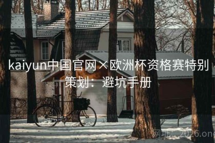 kaiyun中国官网×欧洲杯资格赛特别策划：避坑手册