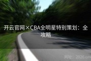 开云官网×CBA全明星特别策划：全攻略