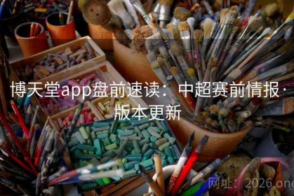 博天堂app盘前速读：中超赛前情报·版本更新