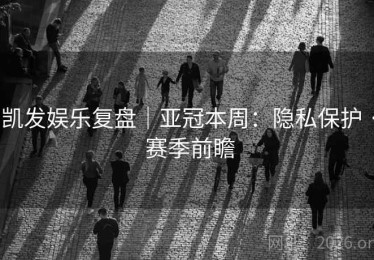 凯发娱乐复盘｜亚冠本周：隐私保护 · 赛季前瞻