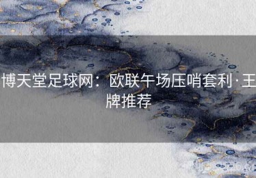 博天堂足球网：欧联午场压哨套利·王牌推荐