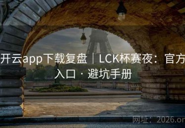 开云app下载复盘｜LCK杯赛夜：官方入口 · 避坑手册