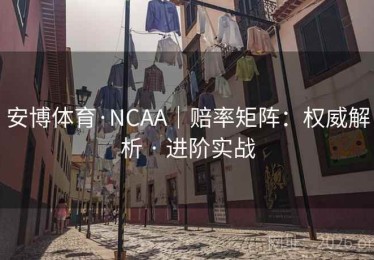 安博体育·NCAA｜赔率矩阵：权威解析 · 进阶实战