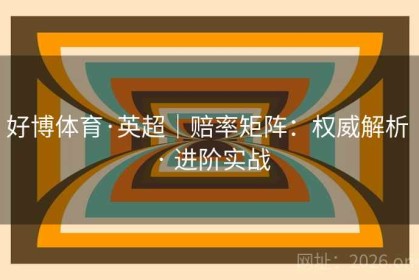 好博体育·英超｜赔率矩阵：权威解析 · 进阶实战