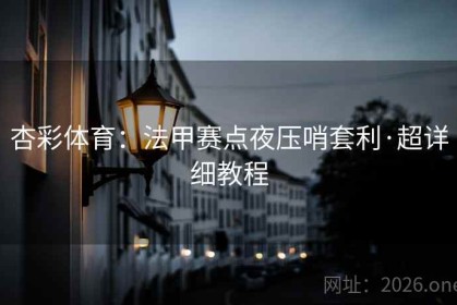 杏彩体育：法甲赛点夜压哨套利·超详细教程