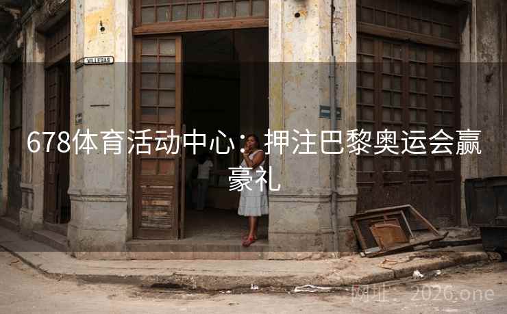 678体育活动中心:押注巴黎奥运会赢豪礼 678体育活动中心:押注巴黎奥运会赢豪礼