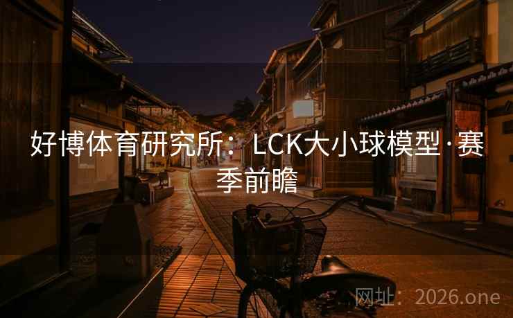 好博体育研究所：LCK大小球模型·赛季前瞻