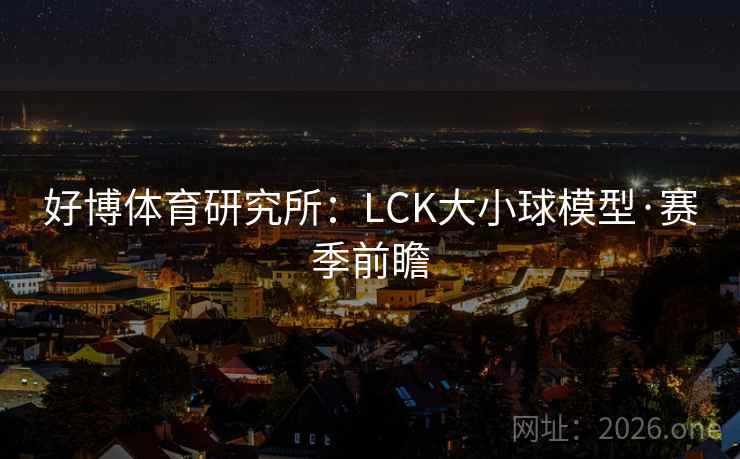 好博体育研究所：LCK大小球模型·赛季前瞻