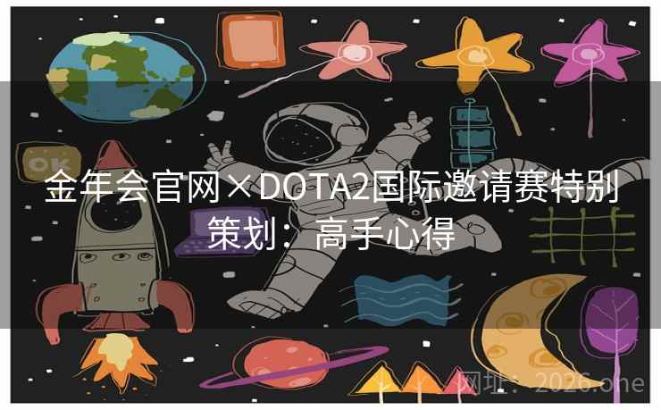 金年会官网×DOTA2国际邀请赛特别策划:高手心得 金年会官网×DOTA2国际邀请赛特别策划:高手心得