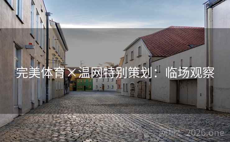完美体育×温网特别策划:临场观察 完美体育×温网特别策划:临场观察