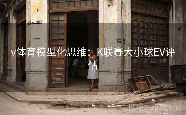 v体育模型化思维:K联赛大小球EV评估 v体育模型化思维:K联赛大小球EV评估