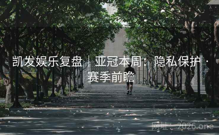 凯发娱乐复盘|亚冠本周:隐私保护 · 赛季前瞻 凯发娱乐复盘|亚冠本周:隐私保护 · 赛季前瞻
