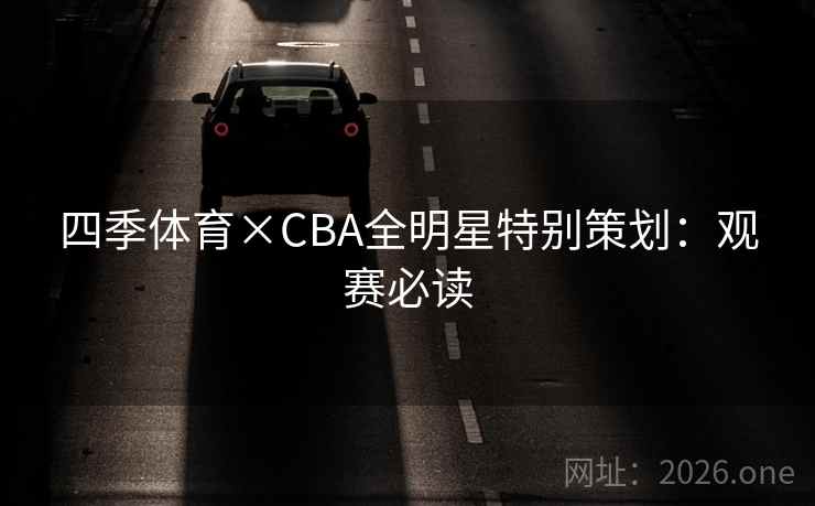 四季体育×CBA全明星特别策划：观赛必读