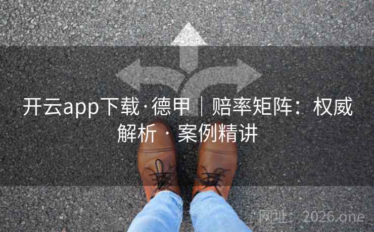 开云app下载·德甲|赔率矩阵:权威解析 · 案例精讲 开云app下载·德甲|赔率矩阵:权威解析 · 案例精讲