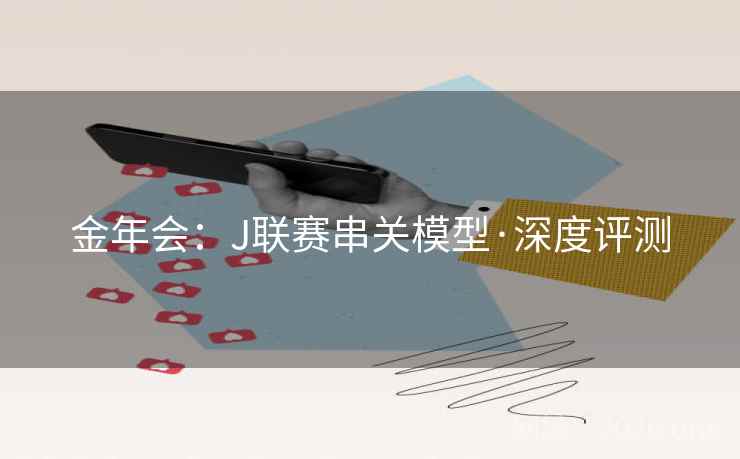 金年会：J联赛串关模型·深度评测
