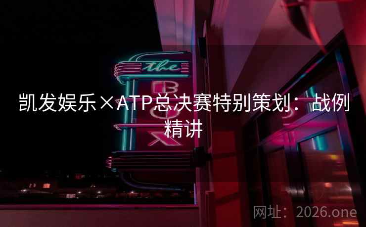 凯发娱乐×ATP总决赛特别策划:战例精讲 凯发娱乐×ATP总决赛特别策划:战例精讲