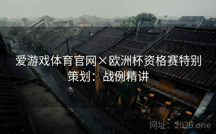 爱游戏体育官网×欧洲杯资格赛特别策划：战例精讲