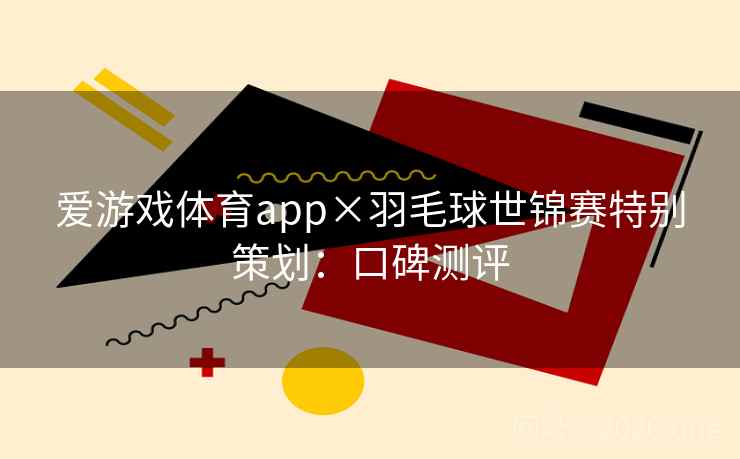 爱游戏体育app×羽毛球世锦赛特别策划：口碑测评