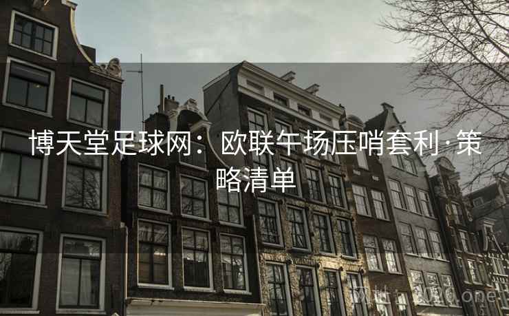 博天堂足球网：欧联午场压哨套利·策略清单