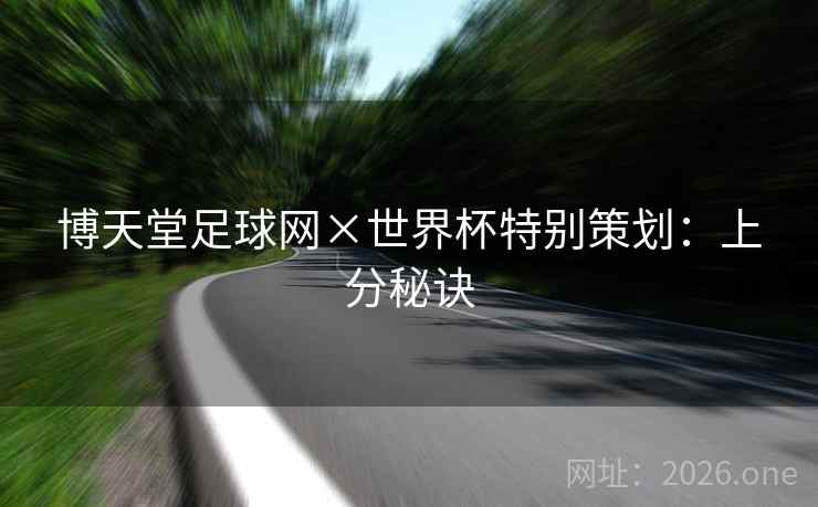 博天堂足球网×世界杯特别策划:上分秘诀 博天堂足球网×世界杯特别策划:上分秘诀