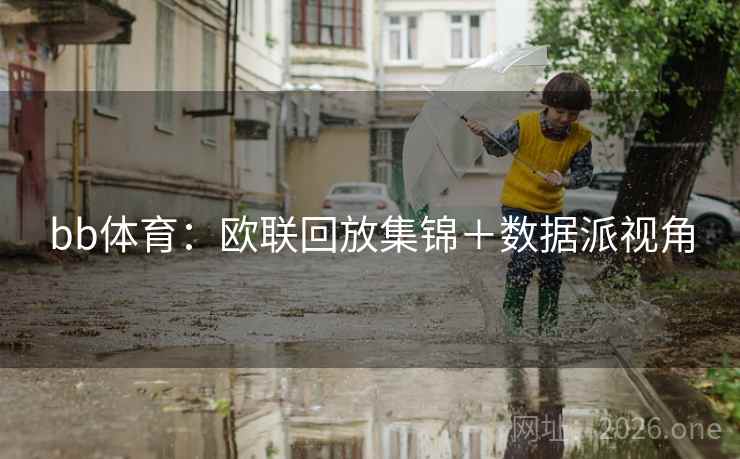 bb体育:欧联回放集锦+数据派视角 bb体育:欧联回放集锦+数据派视角